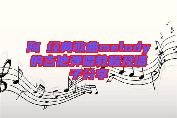 陶喆經(jīng)典歌曲melody的吉他彈唱教程及譜子分享