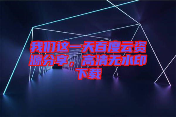 我們這一天百度云資源分享，高清無水印下載