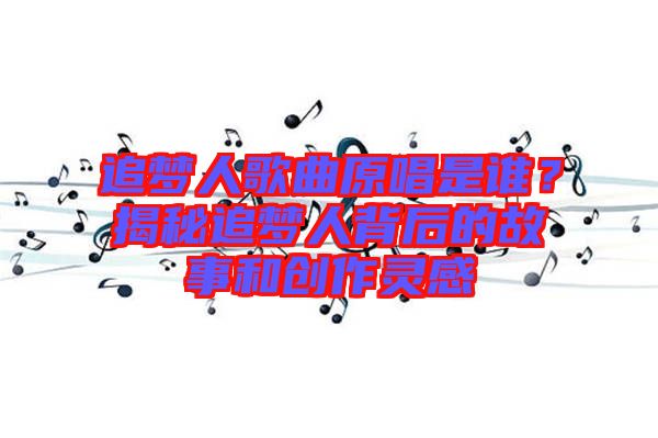 追夢人歌曲原唱是誰？揭秘追夢人背后的故事和創(chuàng)作靈感