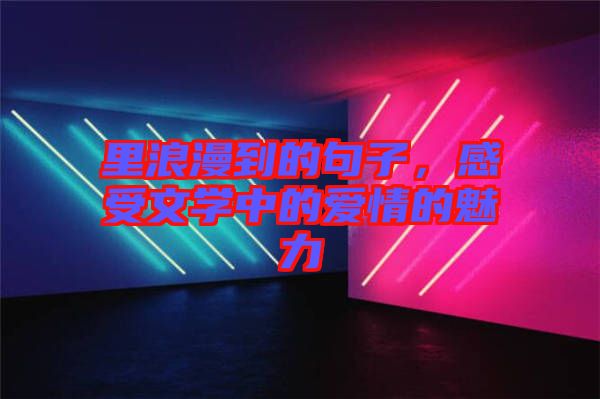 里浪漫到的句子，感受文學(xué)中的愛情的魅力