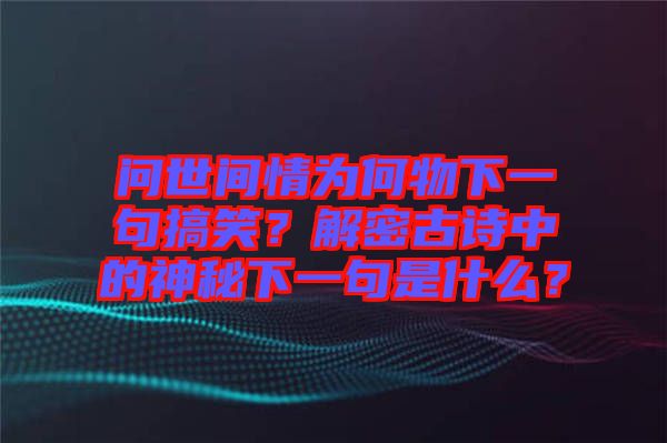 問(wèn)世間情為何物下一句搞笑？解密古詩(shī)中的神秘下一句是什么？