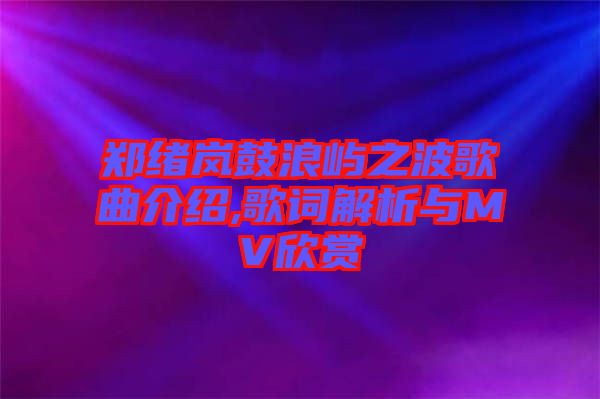 鄭緒嵐鼓浪嶼之波歌曲介紹,歌詞解析與MV欣賞