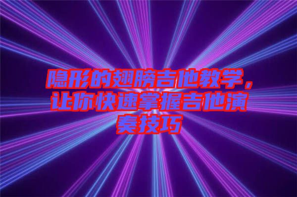 隱形的翅膀吉他教學(xué)，讓你快速掌握吉他演奏技巧