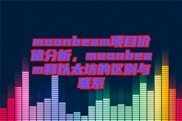 moonbeam項(xiàng)目價(jià)值分析，moonbeam和以太坊的區(qū)別與聯(lián)系