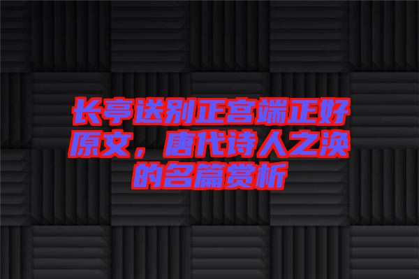 長亭送別正宮端正好原文，唐代詩人之渙的名篇賞析