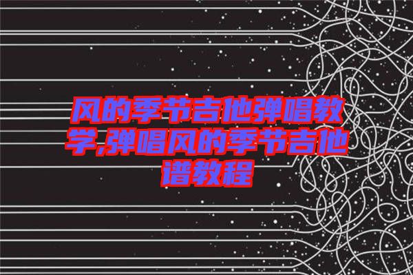 風的季節(jié)吉他彈唱教學,彈唱風的季節(jié)吉他譜教程