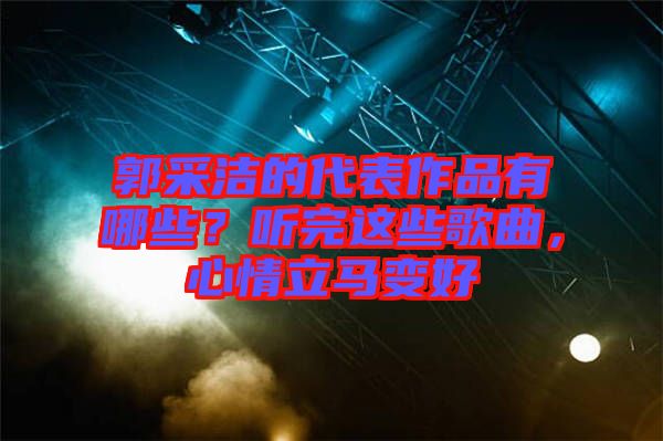 郭采潔的代表作品有哪些？聽完這些歌曲，心情立馬變好