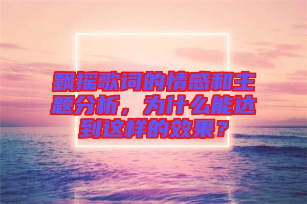 飄搖歌詞的情感和主題分析，為什么能達(dá)到這樣的效果？