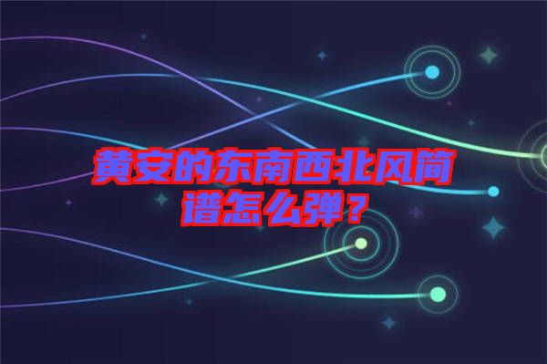 黃安的東南西北風(fēng)簡譜怎么彈？