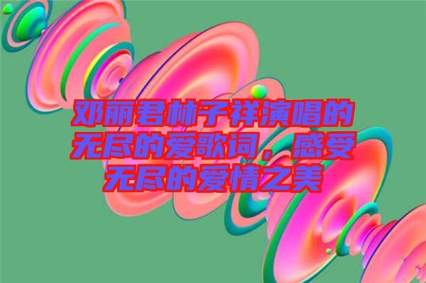 鄧麗君林子祥演唱的無盡的愛歌詞，感受無盡的愛情之美