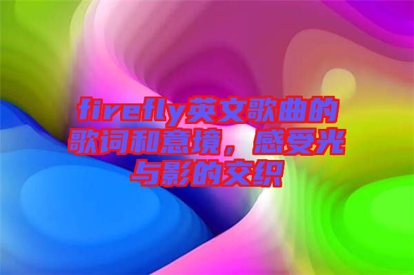 firefly英文歌曲的歌詞和意境，感受光與影的交織