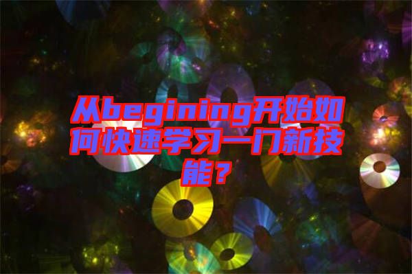 從begining開始如何快速學(xué)習(xí)一門新技能？