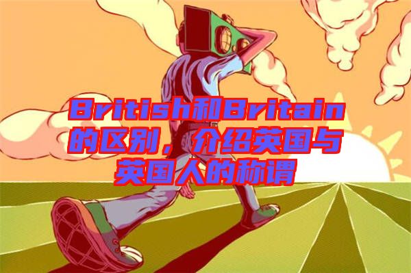 British和Britain的區(qū)別，介紹英國(guó)與英國(guó)人的稱謂