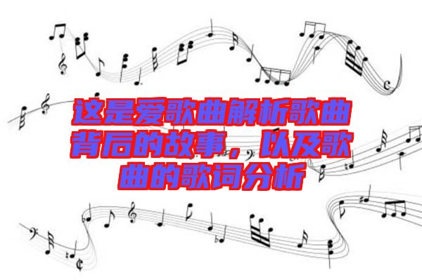 這是愛歌曲解析歌曲背后的故事，以及歌曲的歌詞分析