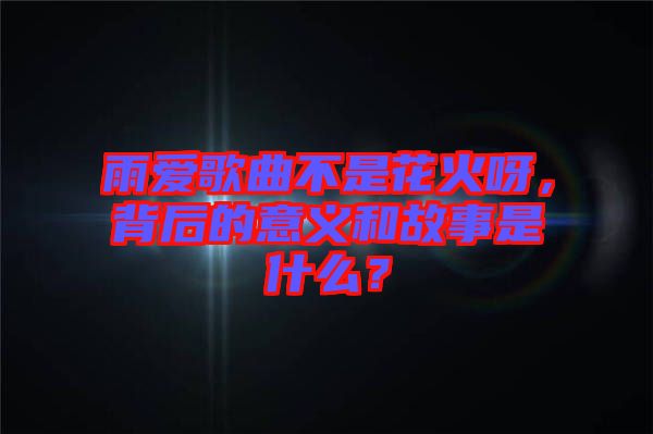 雨愛歌曲不是花火呀，背后的意義和故事是什么？