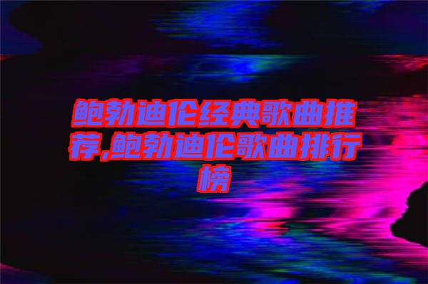 鮑勃迪倫經典歌曲推薦,鮑勃迪倫歌曲排行榜