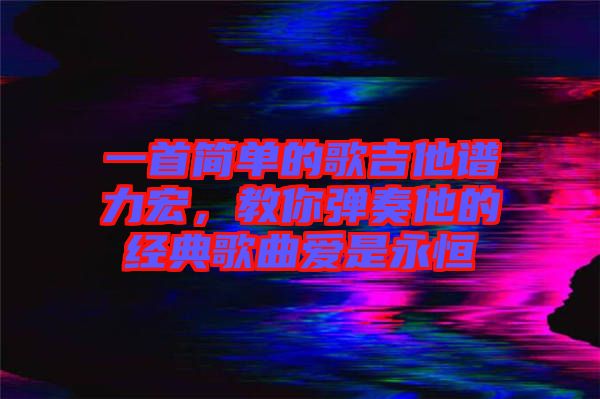 一首簡單的歌吉他譜力宏，教你彈奏他的經(jīng)典歌曲愛是永恒