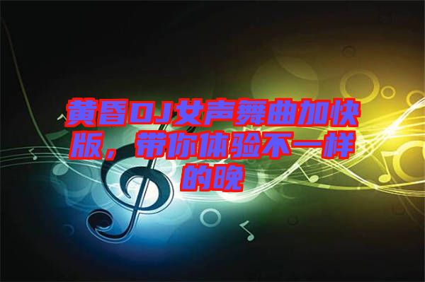 黃昏DJ女聲舞曲加快版，帶你體驗(yàn)不一樣的晚