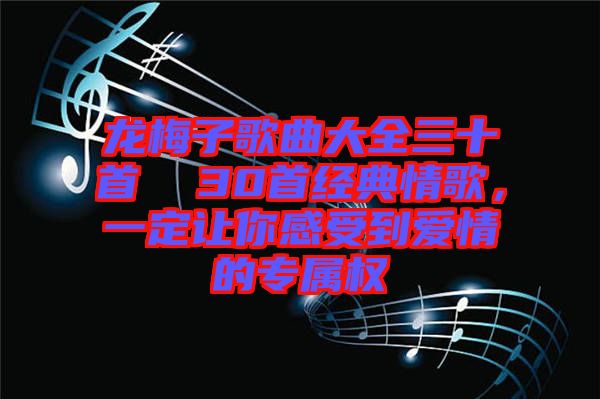 龍梅子歌曲大全三十首  30首經(jīng)典情歌，一定讓你感受到愛情的專屬權(quán)