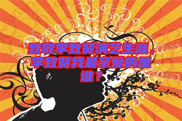 致敬李致賢演藝生涯，李致賢我最親愛的是誰？