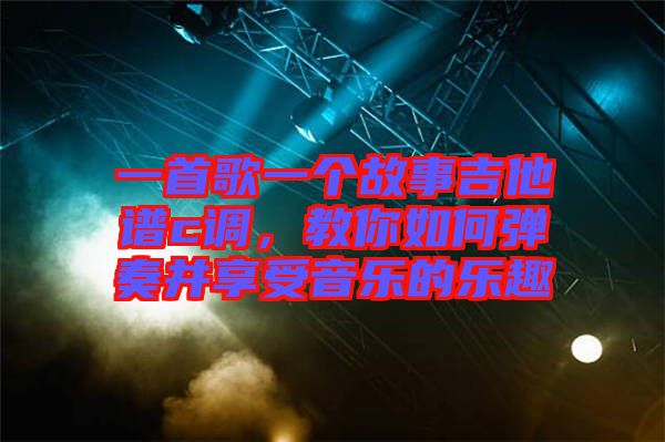 一首歌一個(gè)故事吉他譜c調(diào)，教你如何彈奏并享受音樂(lè)的樂(lè)趣