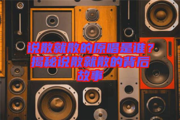 說散就散的原唱是誰？揭秘說散就散的背后故事