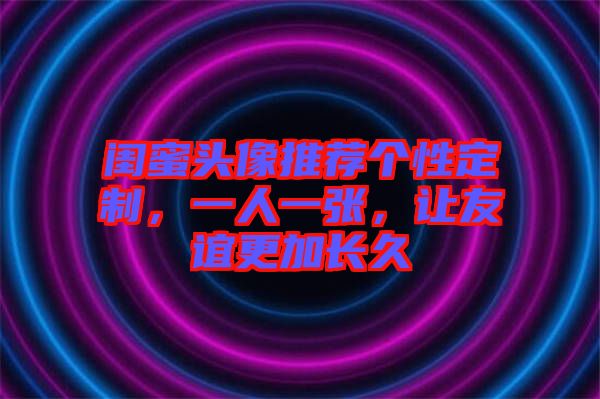 閨蜜頭像推薦個性定制，一人一張，讓友誼更加長久