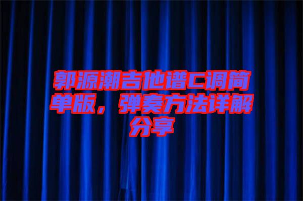 郭源潮吉他譜C調(diào)簡單版，彈奏方法詳解分享