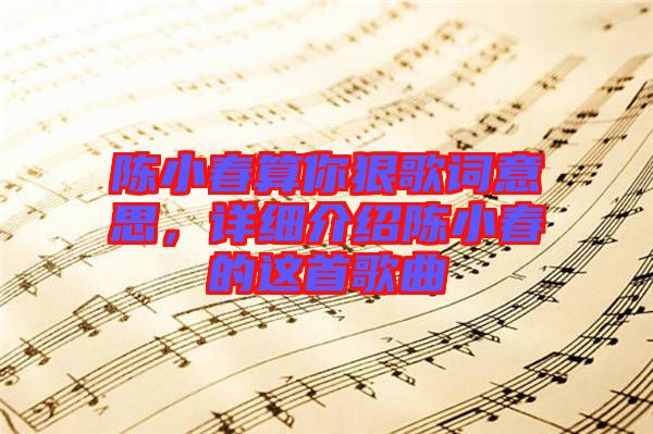 陳小春算你狠歌詞意思，詳細(xì)介紹陳小春的這首歌曲