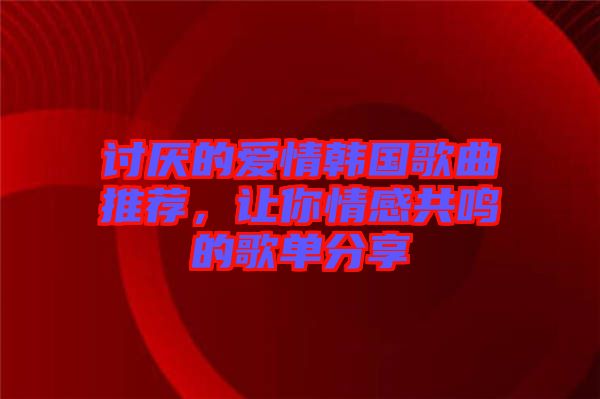 討厭的愛情韓國(guó)歌曲推薦，讓你情感共鳴的歌單分享