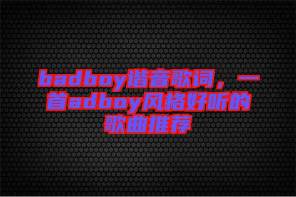 badboy諧音歌詞，一首adboy風格好聽的歌曲推薦