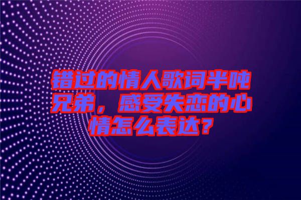 錯過的情人歌詞半噸兄弟，感受失戀的心情怎么表達(dá)？