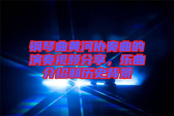 鋼琴曲黃河協(xié)奏曲的演奏視頻分享，樂曲介紹和歷史背景