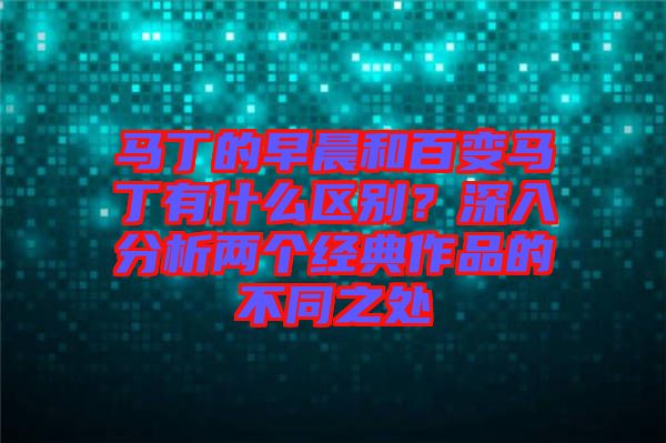 馬丁的早晨和百變馬丁有什么區(qū)別？深入分析兩個經(jīng)典作品的不同之處