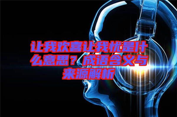 讓我歡喜讓我憂是什么意思？成語含義與來源解析