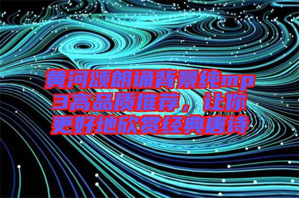 黃河頌朗誦背景純mp3高品質(zhì)推薦，讓你更好地欣賞經(jīng)典唐詩(shī)