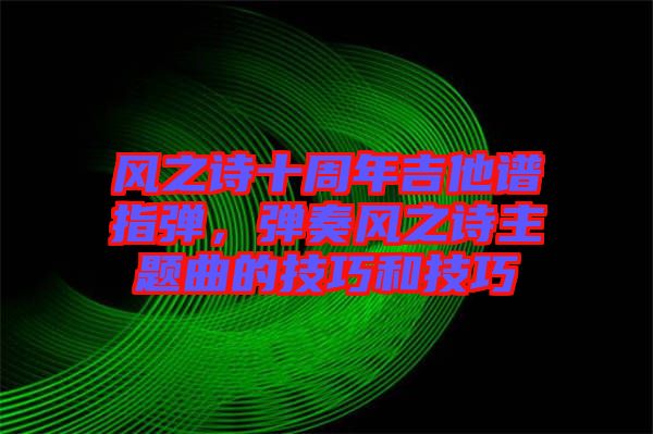 風之詩十周年吉他譜指彈，彈奏風之詩主題曲的技巧和技巧