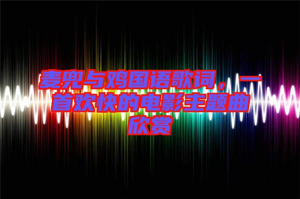 麥兜與雞國語歌詞，一首歡快的電影主題曲欣賞