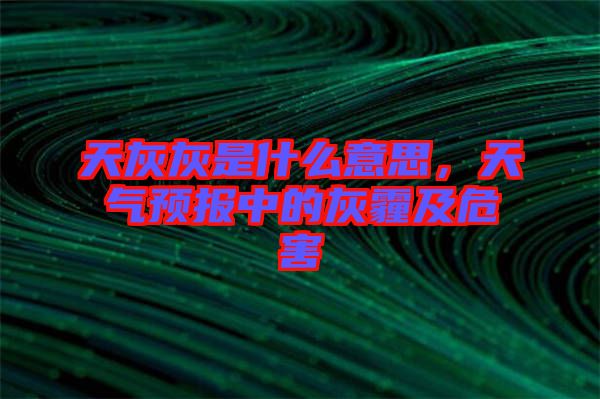 天灰灰是什么意思，天氣預(yù)報中的灰霾及危害