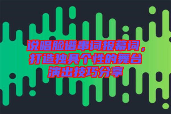 說(shuō)唱臉譜串詞報(bào)幕詞，打造獨(dú)具個(gè)性的舞臺(tái)演出技巧分享