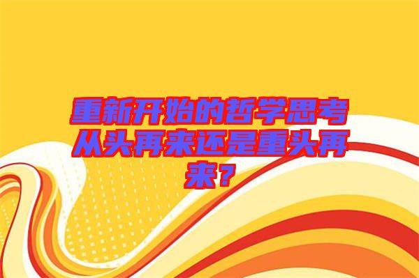 重新開始的哲學(xué)思考從頭再來還是重頭再來？