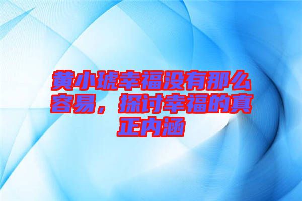 黃小琥幸福沒有那么容易，探討幸福的真正內(nèi)涵