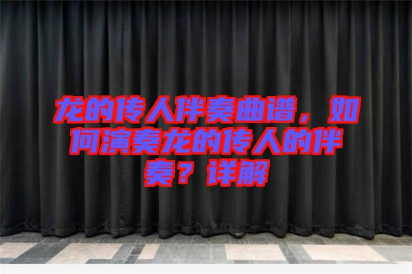 龍的傳人伴奏曲譜，如何演奏龍的傳人的伴奏？詳解