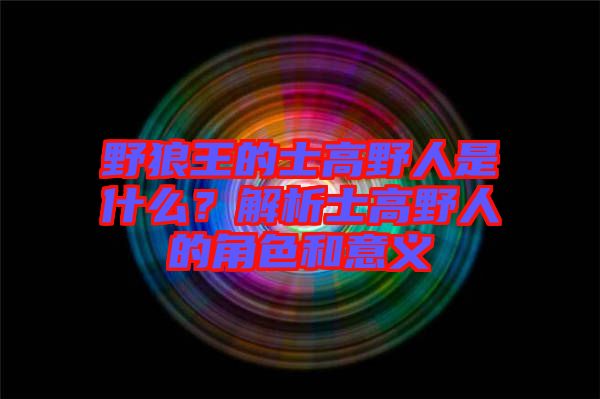 野狼王的士高野人是什么？解析士高野人的角色和意義