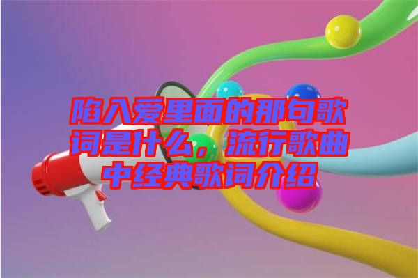 陷入愛里面的那句歌詞是什么，流行歌曲中經(jīng)典歌詞介紹