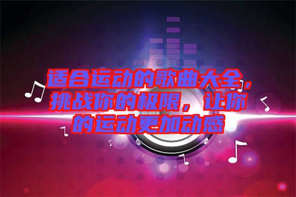 適合運動的歌曲大全，挑戰(zhàn)你的極限，讓你的運動更加動感