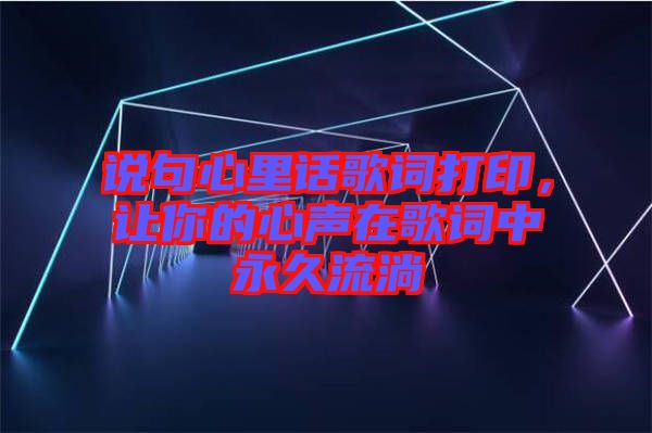 說句心里話歌詞打印，讓你的心聲在歌詞中永久流淌