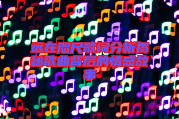 遠在咫尺歌詞分析揭秘歌曲背后的情感故事