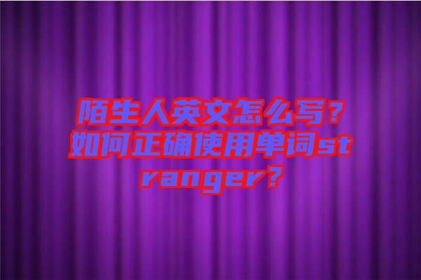 陌生人英文怎么寫？如何正確使用單詞stranger？