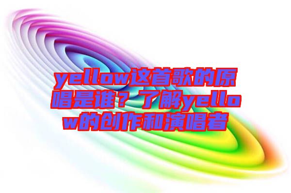 yellow這首歌的原唱是誰？了解yellow的創(chuàng)作和演唱者